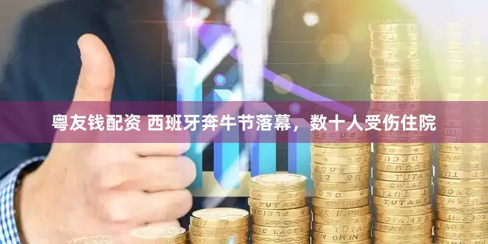 粤友钱配资 西班牙奔牛节落幕，数十人受伤住院