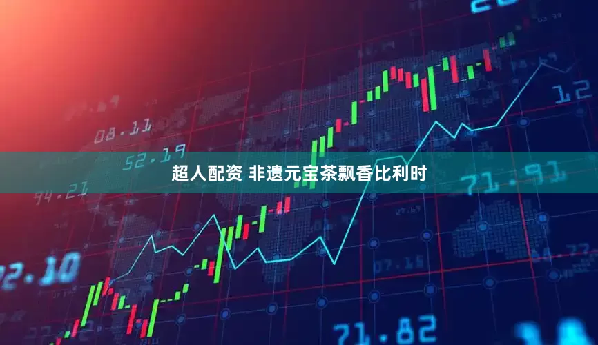 超人配资 非遗元宝茶飘香比利时