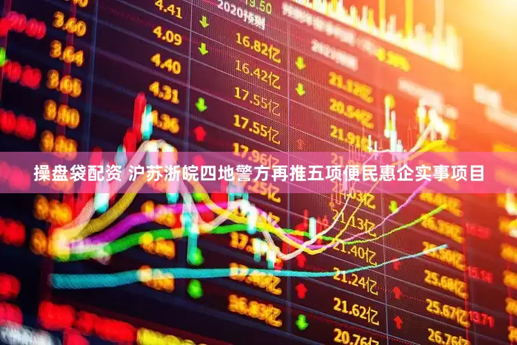 操盘袋配资 沪苏浙皖四地警方再推五项便民惠企实事项目