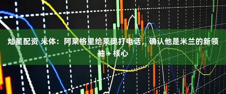 灿星配资 米体：阿莱格里给莱奥打电话，确认他是米兰的新领袖＋核心