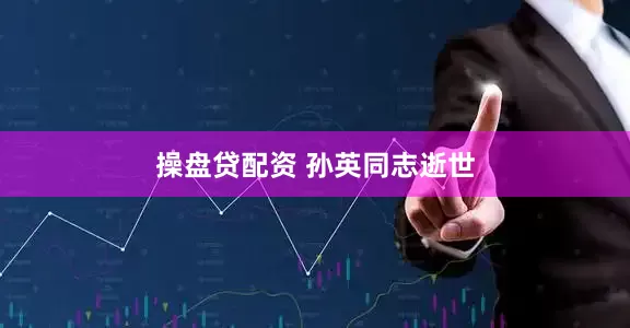 操盘贷配资 孙英同志逝世