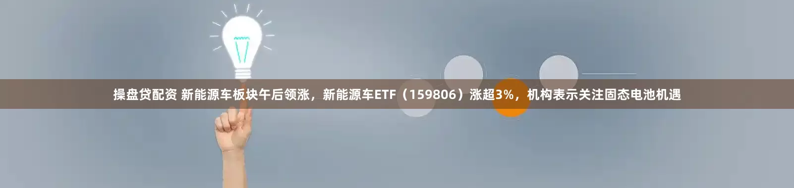 操盘贷配资 新能源车板块午后领涨，新能源车ETF（159806）涨超3%，机构表示关注固态电池机遇