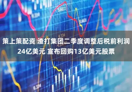 策上策配资 渣打集团二季度调整后税前利润24亿美元 宣布回购13亿美元股票