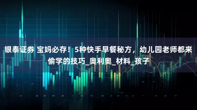 银泰证券 宝妈必存！5种快手早餐秘方，幼儿园老师都来偷学的技巧_奥利奥_材料_孩子