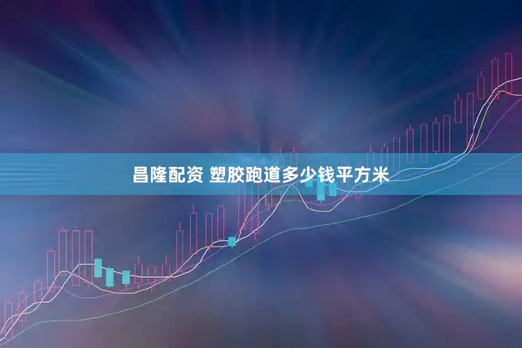昌隆配资 塑胶跑道多少钱平方米