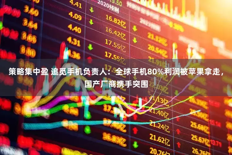策略集中盈 追觅手机负责人：全球手机80%利润被苹果拿走，国产厂商携手突围